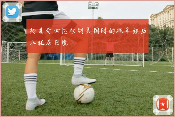 约基奇回忆初到美国时的艰辛经历和租房困境