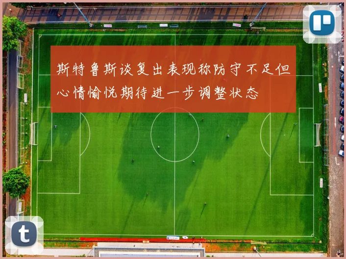 斯特鲁斯谈复出表现称防守不足但心情愉悦期待进一步调整状态