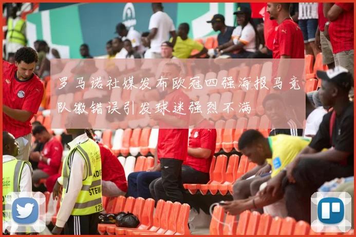 罗马诺社媒发布欧冠四强海报马竞队徽错误引发球迷强烈不满