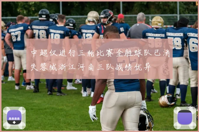 中超仅进行三轮比赛全胜球队已消失蓉城浙江河南三队战绩优异