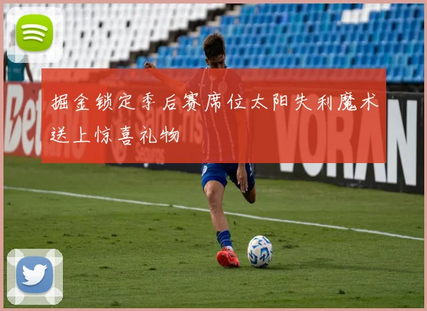 掘金锁定季后赛席位太阳失利魔术送上惊喜礼物